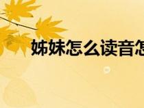 姊妹怎么读音怎么写（姊妹怎么读音）
