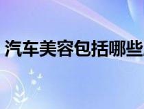 汽车美容包括哪些服务（汽车美容包括哪些）