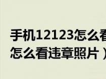 手机12123怎么看违章照片图片（手机12123怎么看违章照片）