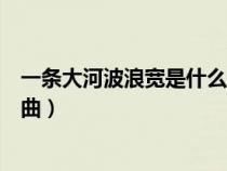 一条大河波浪宽是什么歌曲简谱(一条大河波浪宽是什么歌曲) 一条大河波浪宽是什么歌曲简谱(一条大河波浪宽是什么歌曲)