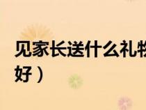 见家长送什么礼物好知乎（见家长送什么礼物好）