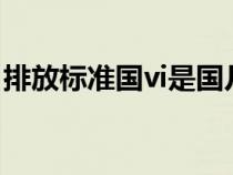 排放标准国vi是国几（iv和v是国几排放标准）