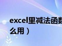 excel里减法函数怎么着（excel减法函数怎么用）