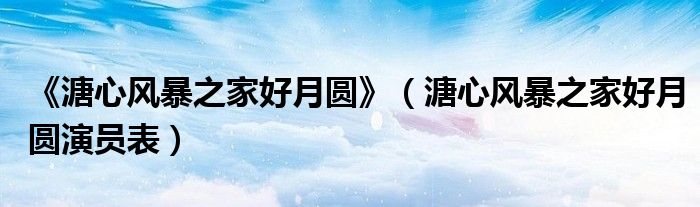 《溏心风暴之家好月圆》（溏心风暴之家好月圆演员表）