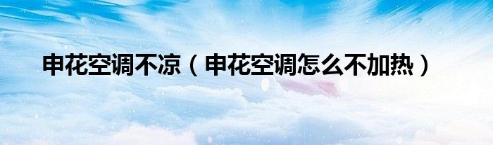 申花空调不凉（申花空调怎么不加热）