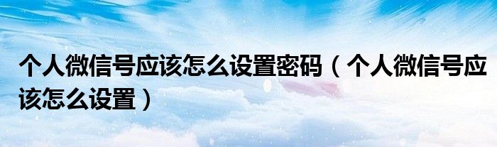 个人微信号应该怎么设置密码（个人微信号应该怎么设置）