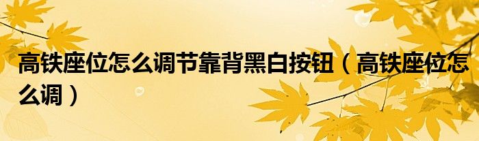 高铁座位怎么调节靠背黑白按钮（高铁座位怎么调）