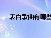 表白歌曲有哪些?（表白的歌曲有哪些）