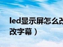 led显示屏怎么改字幕视频（led显示屏怎么改字幕）