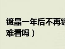镀晶一年后不再镀会怎么样（镀晶一年后脱落难看吗）