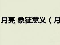 月亮 象征意义（月亮代表的象征意义有哪些）