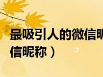 最吸引人的微信昵称名字大全（最吸引人的微信昵称）