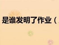 是谁发明了作业（人们根据什么发明了什么）