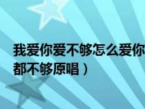 我爱你爱不够怎么爱你都不够歌词(我爱你爱不够怎么爱你都不够原唱) 我爱你爱不够怎么爱你都不够歌词(我爱你爱不够怎么爱你都不够原唱)