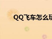 QQ飞车怎么玩儿（QQ飞车怎么玩）
