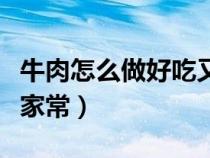牛肉怎么做好吃又嫩又简单（牛肉的做法大全家常）