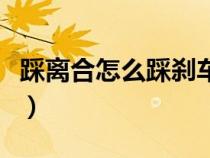 踩离合怎么踩刹车不熄火（踩离合应该怎么踩）