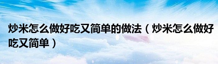 炒米怎么做好吃又简单的做法（炒米怎么做好吃又简单）