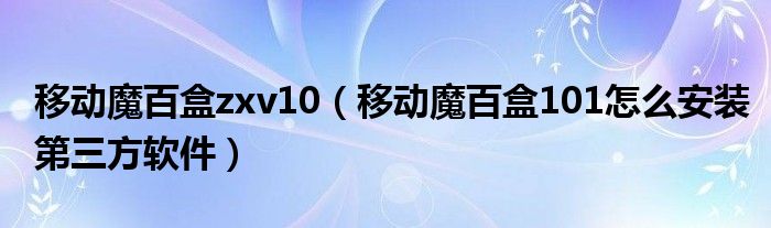 移动魔百盒zxv10（移动魔百盒101怎么安装第三方软件）