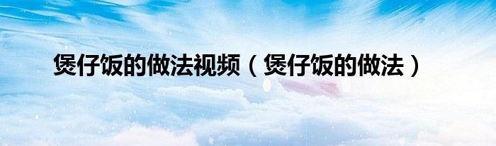 煲仔饭的做法视频（煲仔饭的做法）