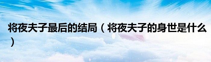 将夜夫子最后的结局（将夜夫子的身世是什么）
