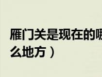 雁门关是现在的哪个省（雁门关是指现在的什么地方）