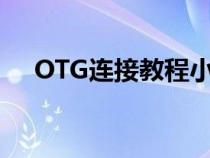 OTG连接教程小米手机（otg连接教程）
