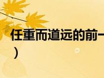 任重而道远的前一句话（任重而道远的前一句）