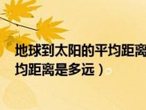 地球到太阳的平均距离是1.5×10^8千米（地球到太阳的平均距离是多远）