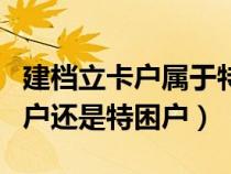 建档立卡户属于特困吗（建档立卡户属于贫困户还是特困户）