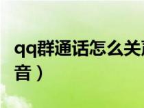 qq群通话怎么关声音（QQ群通话怎么自己静音）