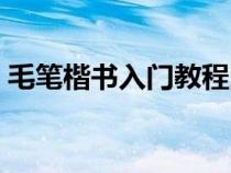 毛笔楷书入门教程图片（毛笔楷书入门教程）