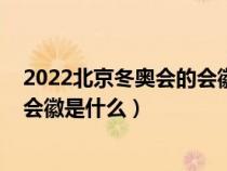2022北京冬奥会的会徽是什么样子的（2022北京冬奥会的会徽是什么）