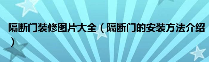 隔断门装修图片大全（隔断门的安装方法介绍）