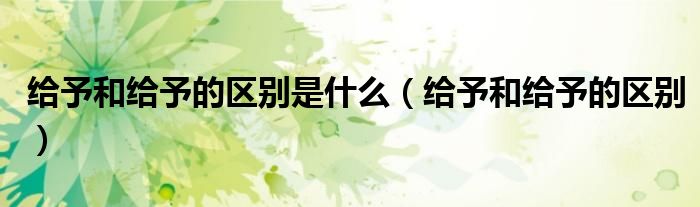 给予和给予的区别是什么（给予和给予的区别）