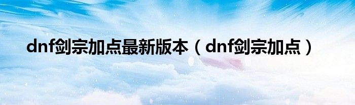 dnf剑宗加点最新版本（dnf剑宗加点）