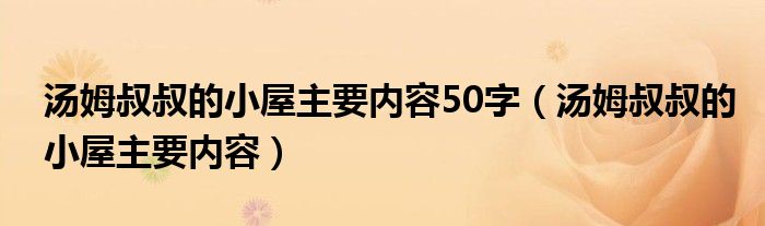 汤姆叔叔的小屋主要内容50字（汤姆叔叔的小屋主要内容）