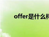 offer是什么样子的(offer是什么) offer是什么样子的(offer是什么)