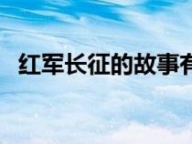 红军长征的故事有哪些（红军长征的故事）