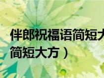 伴郎祝福语简短大方接地气一点（伴郎祝福语简短大方）