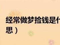 经常做梦捡钱是什么意思（做梦捡钱是什么意思）