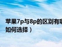 苹果7p与8p的区别有哪些?应该选择哪个?(苹果7p与8p该如何选择) 苹果7p与8p的区别有哪些?应该选择哪个?(苹果7p与8p该如何选择)