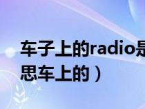 车子上的radio是什么意思(radio是什么意思车上的) 车子上的radio是什么意思(radio是什么意思车上的)