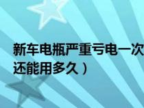 新车电瓶严重亏电一次后还能用多久（新车电瓶亏电一次后还能用多久）