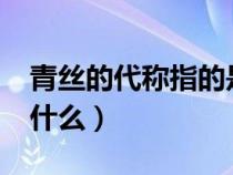 青丝的代称指的是什么?（青丝的代称指的是什么）