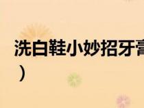 洗白鞋小妙招牙膏白醋怎么用（洗白鞋小妙招）