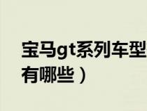 宝马gt系列车型有哪些车（宝马gt系列车型有哪些）