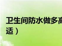 卫生间防水做多高最好（卫生间防水做多高合适）