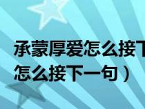 承蒙厚爱怎么接下一句对公司的话(承蒙厚爱怎么接下一句) 承蒙厚爱怎么接下一句对公司的话(承蒙厚爱怎么接下一句)