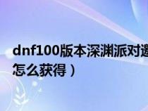 dnf100版本深渊派对邀请函有什么用（dnf深渊派对邀请函怎么获得）